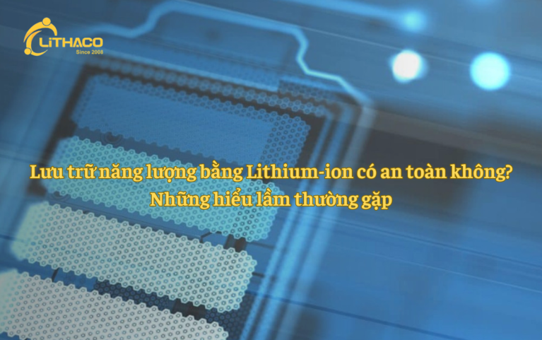 Lưu trữ năng lượng bằng Lithium-ion có an toàn không? Những hiểu lầm thường gặp
