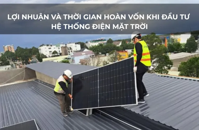 Lợi Nhuận Và Thời Gian Hoàn Vốn Khi Đầu Tư Hệ Thống Điện Mặt Trời