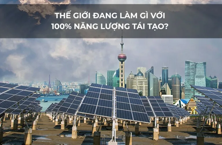 THẾ GIỚI ĐANG LÀM GÌ VỚI 100% NĂNG LƯỢNG TÁI TẠO?