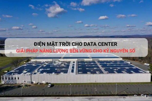 Điện mặt trời cho data center – giải pháp năng lượng bền vững cho kỷ nguyên số