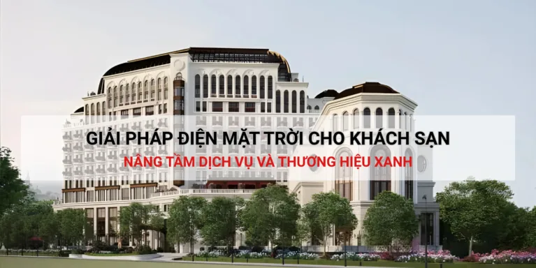 Giải pháp điện mặt trời cho khách sạn – nâng tầm dịch vụ và thương hiệu xanh