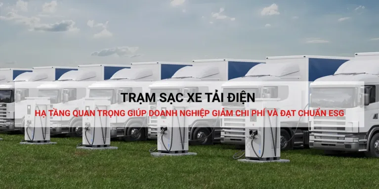 Trạm sạc xe tải điện – Hạ tầng quan trọng giúp doanh nghiệp giảm chi phí và đạt chuẩn ESG