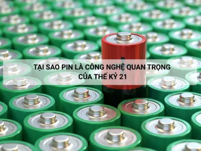 Tại sao pin là công nghệ quan trọng của thế kỷ 21