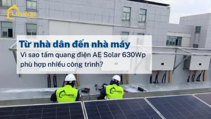 Từ nhà dân đến nhà máy – vì sao tấm quang điện AE Solar 630Wp phù hợp nhiều công trình?