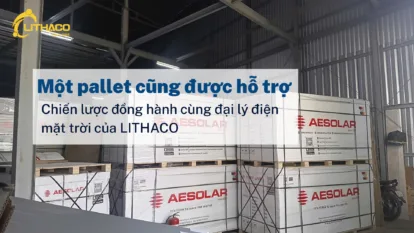 Một pallet cũng được hỗ trợ – Chiến lược đồng hành cùng đại lý điện mặt trời của LITHACO