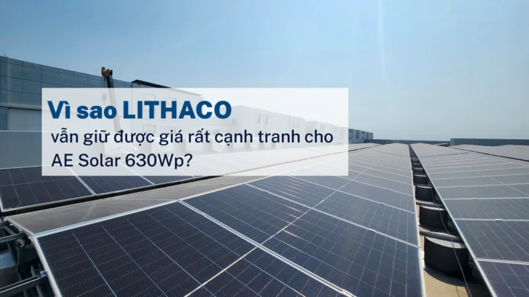 Vì sao LITHACO vẫn giữ được giá rất cạnh tranh cho AE Solar 630Wp?