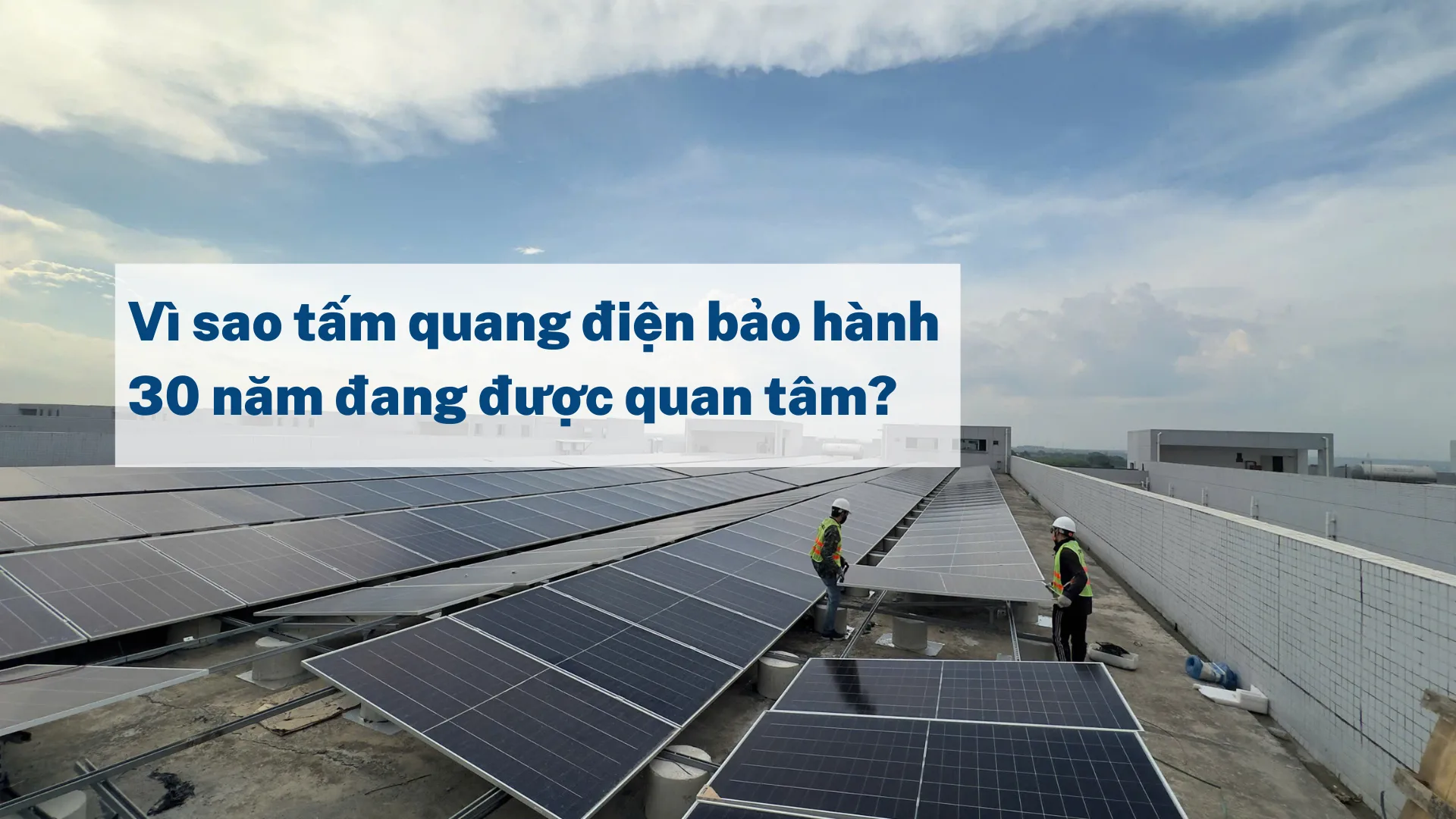 Vì sao tấm quang điện bảo hành 30 năm đang được quan tâm? 1