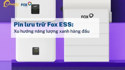 Pin lưu trữ Fox ESS: Xu hướng năng lượng xanh hàng đầu