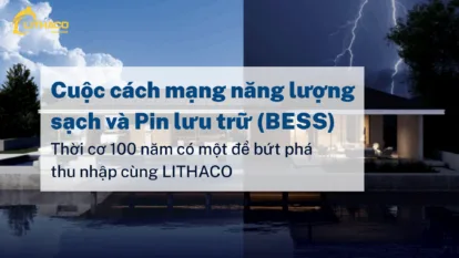 Cuộc cách mạng năng lượng sạch và Pin lưu trữ (BESS): Thời cơ 100 năm có một để bứt phá thu nhập cùng LITHACO