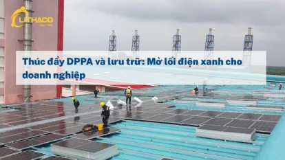 Thúc đẩy DPPA và lưu trữ: Mở lối điện xanh cho doanh nghiệp Thúc đẩy DPPA và lưu trữ: Mở lối điện xanh cho doanh nghiệp