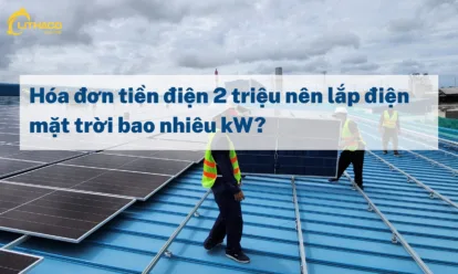 Hóa đơn tiền điện 2 triệu nên lắp điện mặt trời bao nhiêu kW? Hóa đơn tiền điện 2 triệu nên lắp điện mặt trời bao nhiêu kW?